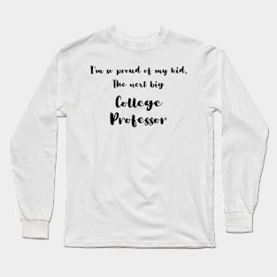 I'm So Proud of My Kid. The Next Big College Professor Long Sleeve T-Shirt